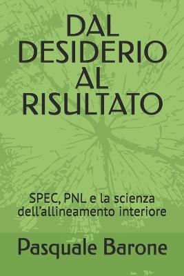 Dal Desiderio Al Risultato: SPEC, PNL e la scienza dell'allineamento interiore - Pasquale Barone - cover