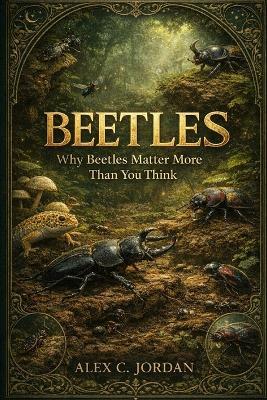 Beetles: Why Beetles Matter More Than You Think - Alex C Jordan - cover