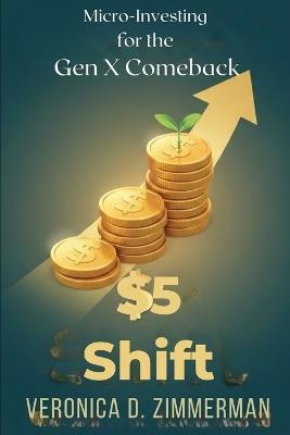 The $5 Shift: Micro-Investing for the Gen X Comeback - Veronica D Zimmerman - cover