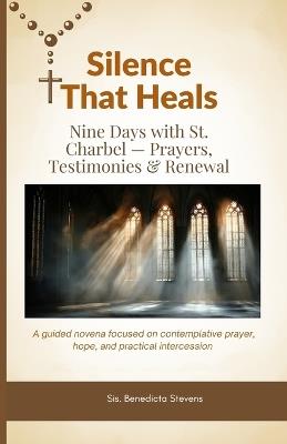Silence That Heals: Nine Days with St. Charbel - Prayers, Testimonies & Renewal: A guided novena focused on contemplative prayer, hope, and practical intercession - Sis Benedicta Stevens - cover