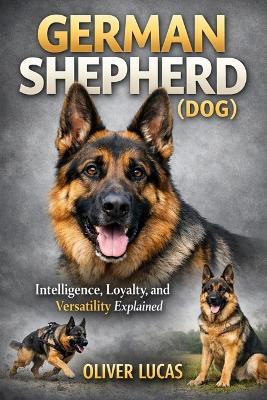German Shepherd ( Dog ): Intelligence, Loyalty, and Versatility Explained - Oliver Lucas - cover