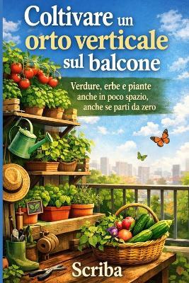 Coltivare un orto verticale sul balcone: Verdure, erbe e piante anche in poco spazio, anche se parti da zero - Scriba - cover
