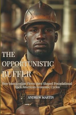 The Opportunistic Buffer: How Immigration Flows Have Shaped Foundational Black American Economic Cycles - Andrew Martin - cover