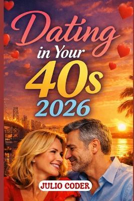 Dating in Your 40s 2026: A Practical Guide to Confidence, Connection, and Meaningful Relationships in Your Forties - Julio Coder - cover