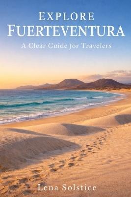 Explore Fuerteventura: A Clear Guide for Travelers - Lena Solstice - cover