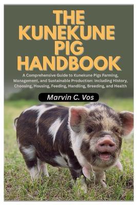 The Kunekune Pig Handbook: A Comprehensive Guide to Kunekune Pigs Farming, Management, and Sustainable Production: Including History, Choosing, Housing, Feeding, Handling, Breeding, and Health - Marvin C Vos - cover