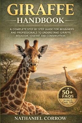 Giraffe Handbook: A complete step by step guide for beginners and professionals to understand giraffe behavior habitat and conservation - Nathaniel Corrow - cover