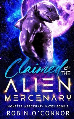Claimed by the Alien Mercenary: A Steamy Alien Sci-fi Romance - Robin O'Connor - cover