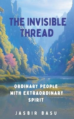 The Invisible Thread: Ordinary People with Extraordinary Spirit - Jasbir Basu - cover