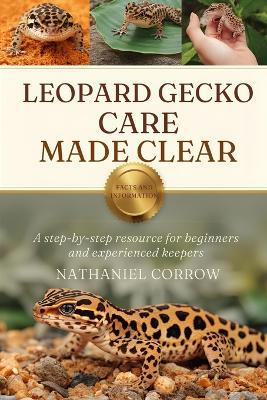 Leopard Gecko Care Made Clear: A step-by-step resource for beginners and experienced keepers - Nathaniel Corrow - cover