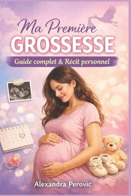 Ma première grossesse (du début à l'accouchement): Guide complet et récit personnel - Perovic Alexandra - cover