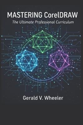 Mastering CorelDraw: The Ultimate Professional Curriculum - Gerald Victor Wheeler - cover