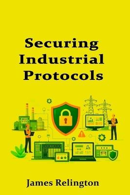 Securing Industrial Protocols: Modbus, DNP3, and IEC 104 for Beginners - James Relington - cover