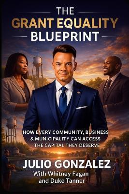 The Grant Equality Blueprint: How Every Community, Business & Municipality Can Access The Capital They Deserve - Whitney Fagan,Duke Tanner,Julio Gonzalez - cover