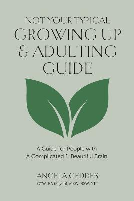 Not Your Typical Growing Up & Adulting Guide: A Guide for People with A Complicated & Beautiful Brain. - Angela Geddes - cover