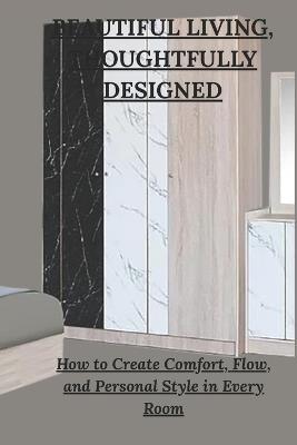 Beautiful Living, Thoughtfully Designed: How to Create Comfort, Flow, and Personal Style in Every Room - Jack Philips - cover