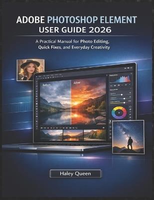 Adobe Photoshop Element User Guide 2026: A Practical Manual for Photo Editing, Quick Fixes, and Everyday Creativity - Haley Queen - cover