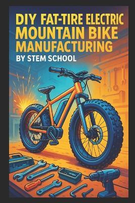 DIY Fat-Tire Electric Mountain Bike Manufacturing: Build Rugged E-Bikes for Trail and Adventure Use - Stem School - cover