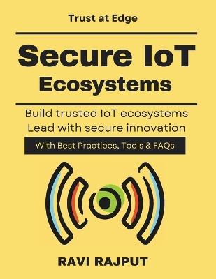 Secure IoT Ecosystems: IoT Threat Landscape enterprise iot security framework scalable edge computing security real world iot security cases iot governance and compliance security Seuring IoT - Ravi Rajput - cover