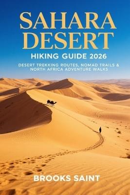 Sahara Desert Hiking Guide 2026: Desert Trekking Routes, Nomad Trails & North Africa Adventure Walks - Brooks Saint - cover