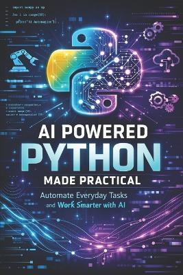 AI Powered Python Made Practical: Automate Everyday Tasks and Work Smarter with AI - Ahmet Goncu - cover