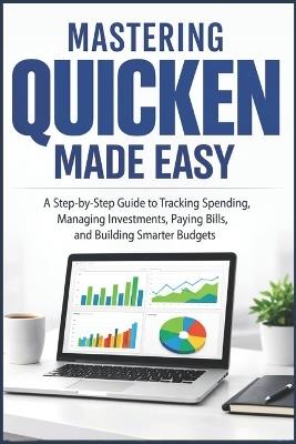 Mastering Quicken Made Easy: A Step By Step Guide To Tracking Spending, Managing Investments, Paying Bills, and Building Smarter Budgets - Evans Miles - cover
