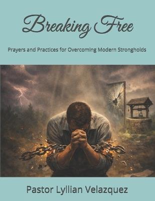 Breaking Free: Prayers and Practices for Overcoming Modern Strongholds - Pastor Lyllian Velazquez - cover