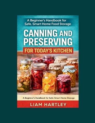 Canning and Preserving for Today's Kitchen: A Beginner's Handbook for Safe, Smart Home Food Storage - Liam Hartley - cover