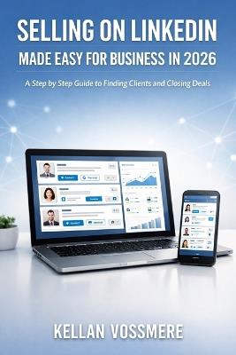 Selling on Linkedin Made Easy for Business in 2026: A Step by Step Guide to Finding Clients and Closing Deals - Kellan Vossmere - cover