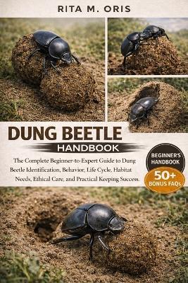 Dung Beetle Handbook: The Complete Beginner-to-Expert Guide to Dung Beetle Identification, Behavior, Life Cycle, Habitat Needs, Ethical Care, and Practical Keeping Success - Rita M Oris - cover