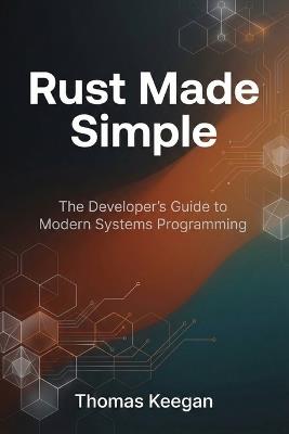 Rust Made Simple: The Developer's Guide to Modern Systems Programming - Thomas Keegan - cover