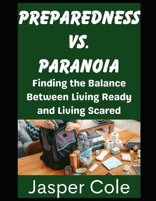 Preparedness vs. Paranoia: Finding the Balance Between Living Ready and Living Scared - Jasper Cole - cover