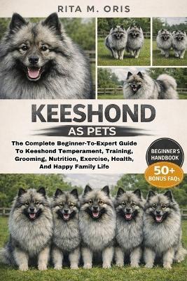 Keeshond as Pets: The Complete Beginner-To-Expert Guide To Keeshond Temperament, Training, Grooming, Nutrition, Exercise, Health, And Happy Family Life - Rita M Oris - cover