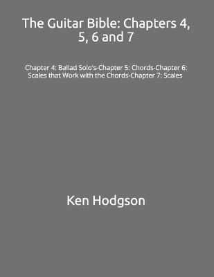 The Guitar Bible: Chapters 4, 5, 6 and 7: Chapter 4: Ballad Solo's-Chapter 5: Chords-Chapter 6: Scales that Work with the Chords-Chapter 7: Scales - Ken Hodgson - cover
