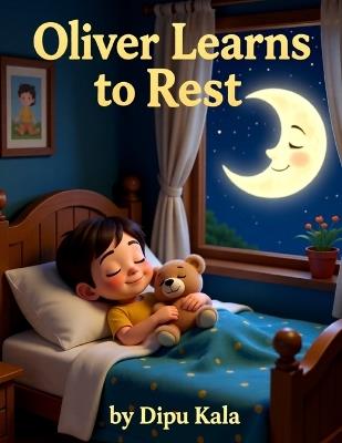 Oliver Learns To Rest: A Calm and Comforting Bedtime Story About Rest, Safety, and Peaceful Sleep - Dipu Kala - cover