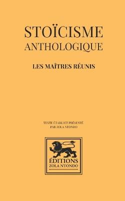 Stoïcisme anthologique - Les maîtres réunis: OEuvres fondamentales du stoïcisme antique: Marc Aurèle, Épictète, Sénèque, Musonius Rufus - Épictète,Sénèque,Musonius Rufus - cover