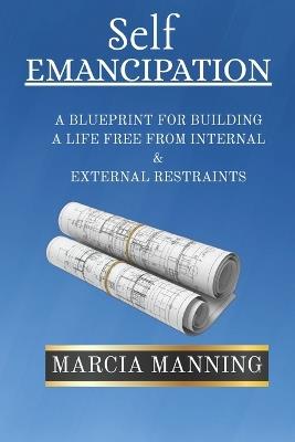 Self Emancipation: A Blueprint For Building A Life Free From Internal & External Restraints - Marcia Manning - cover