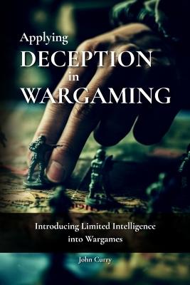 Applying Deception in Wargaming: Introducing Limited Intelligence into Wargames - Paddy Griffith,John Curry - cover