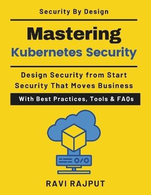 Mastering Kubernetes Security: Designing Secure Cloud-Native Systems Enterprise Kubernetes security Zero trust Kubernetes architecture Container runtime security Kubernetes Cloud native secure - Ravi Rajput - cover
