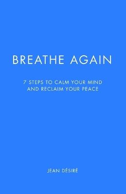 Breathe Again: 7 Steps to Calm Your Mind and Reclaim Your Peace - Jean Désiré - cover
