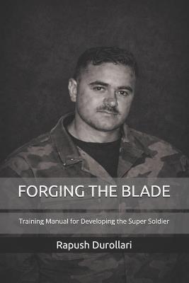 Forging the Blade: Training Manual for Developing the Super Soldier - Rapush Durollari - cover