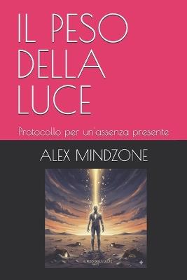 Il Peso Della Luce: Protocollo per un'assenza presente - Alex Mindzone - cover