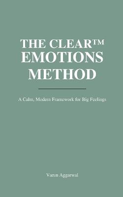 The Clear(tm) Emotions Method: A Calm, Modern Framework for Helping Kids Feel Without Falling Apart - and Staying Regulated Yourself - Varun Aggarwal - cover