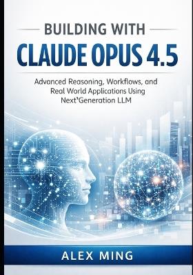 Building with Claude Opus 4.5: Advanced Reasoning, Workflows, and Real World Applications Using Next Generation LLM - Alex Ming - cover