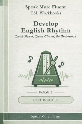 Develop English Rhythm: Speak Slower, Speak Clearer, Be Understood - Speak More Fluent - cover