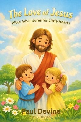 Bible Adventures for Little Hearts (Vol 3): The Love of Jesus - Paul Devine - cover
