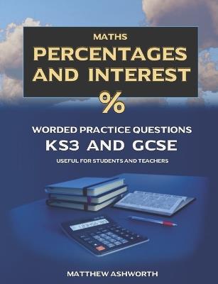 Maths: Percentages and Interest: Worded Practice Questions with Answers and Explanations for Key Stage 3 and GCSE levels. - Matthew Ashworth - cover