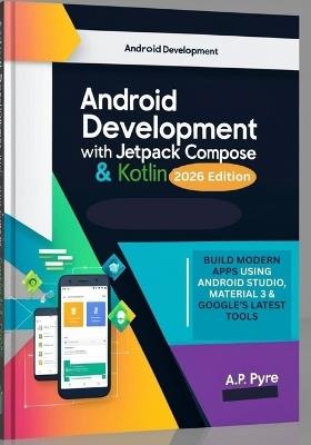 Android Development with Jetpack Compose & Kotlin (2026 Edition): Build Modern Apps Using Android Studio, Material 3 & Google's Latest Tools - A P Pyre - cover