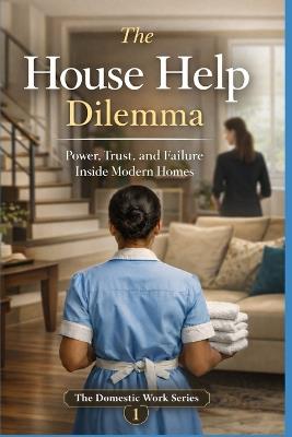 The House Help Dilemma: Power, Trust, and Failure Inside Modern Homes - C Maris - cover