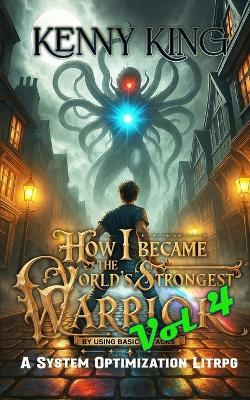 How I Became The World's Strongest Warrior By Using Basic Attacks Volume 4: A System Optimization LitRPG - Kenny King - cover